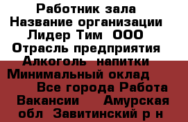 Работник зала › Название организации ­ Лидер Тим, ООО › Отрасль предприятия ­ Алкоголь, напитки › Минимальный оклад ­ 20 000 - Все города Работа » Вакансии   . Амурская обл.,Завитинский р-н